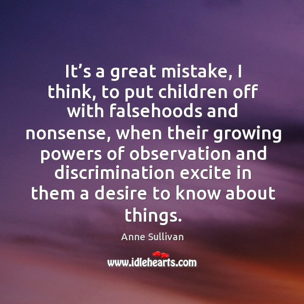 It’s a great mistake, I think, to put children off with falsehoods and nonsense Anne Sullivan Picture Quote