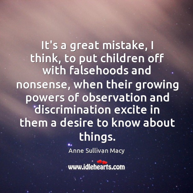 It’s a great mistake, I think, to put children off with falsehoods Anne Sullivan Macy Picture Quote