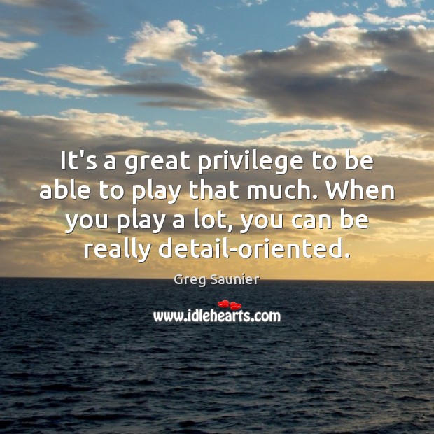 It’s a great privilege to be able to play that much. When Greg Saunier Picture Quote