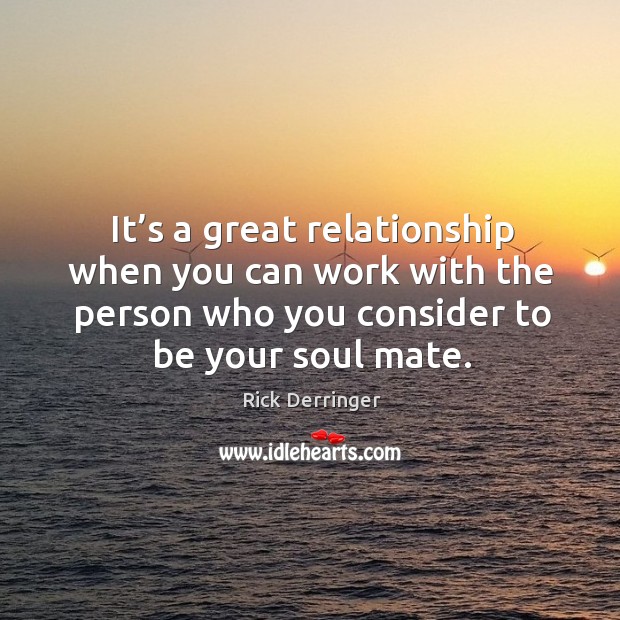 It’s a great relationship when you can work with the person who you consider to be your soul mate. Rick Derringer Picture Quote