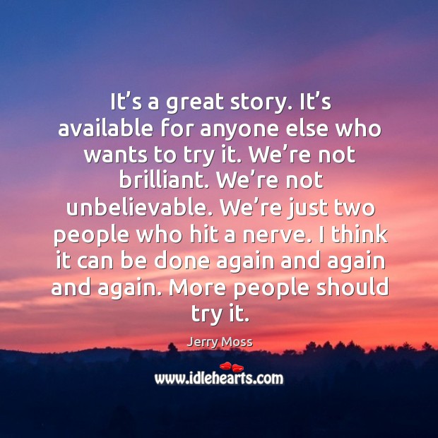 It’s a great story. It’s available for anyone else who wants to try it. We’re not brilliant. Jerry Moss Picture Quote