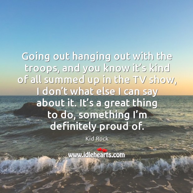 It’s a great thing to do, something I’m definitely proud of. Kid Rock Picture Quote