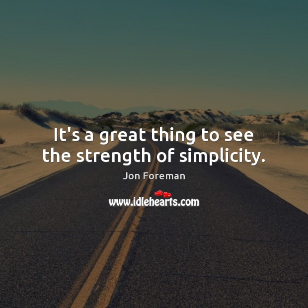 It’s a great thing to see the strength of simplicity. Jon Foreman Picture Quote