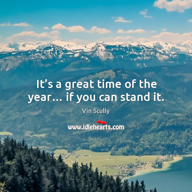 It’s a great time of the year… if you can stand it. Vin Scully Picture Quote
