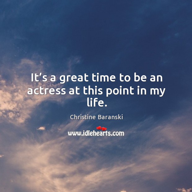 It’s a great time to be an actress at this point in my life. Christine Baranski Picture Quote