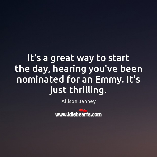 It’s a great way to start the day, hearing you’ve been nominated Allison Janney Picture Quote