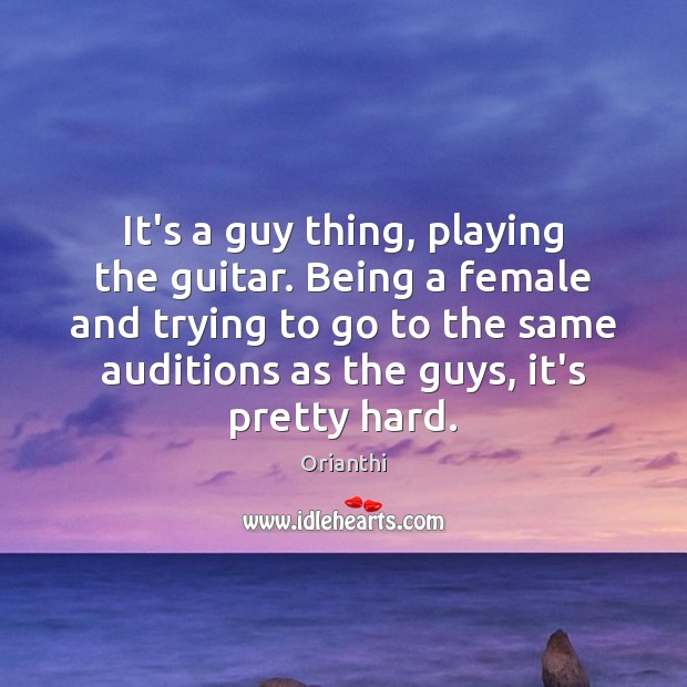 It’s a guy thing, playing the guitar. Being a female and trying Orianthi Picture Quote
