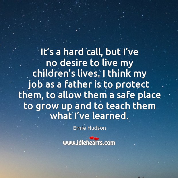 It’s a hard call, but I’ve no desire to live my children’s lives. Father Quotes Image