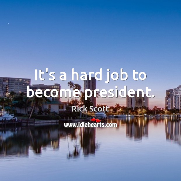 It’s a hard job to become president. Rick Scott Picture Quote