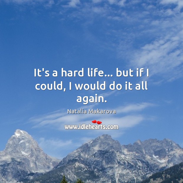 It’s a hard life… but if I could, I would do it all again. Natalia Makarova Picture Quote