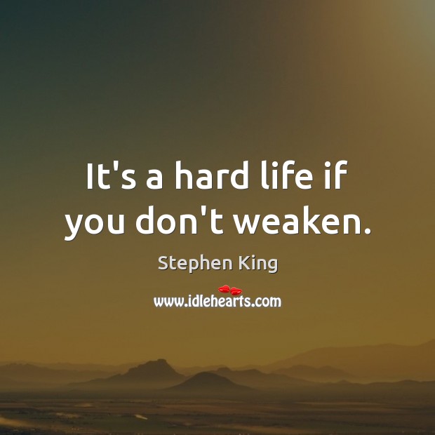 It’s a hard life if you don’t weaken. Stephen King Picture Quote