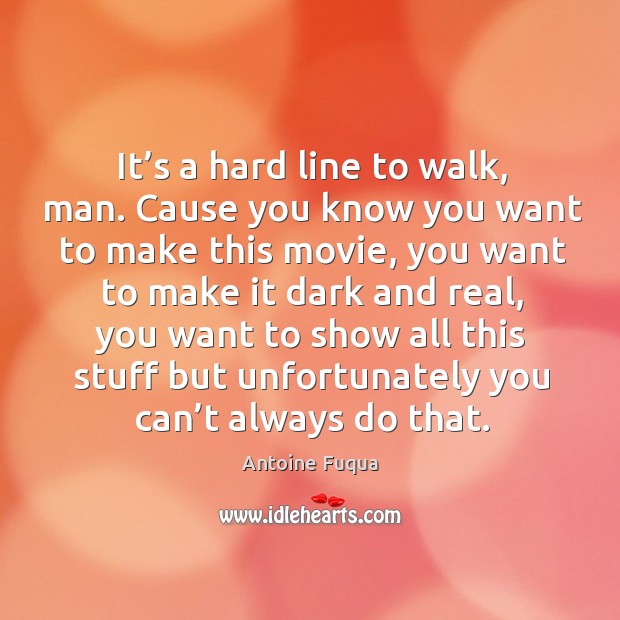 It’s a hard line to walk, man. Cause you know you want to make this movie, you want Antoine Fuqua Picture Quote