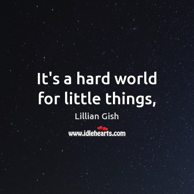 It’s a hard world for little things, Lillian Gish Picture Quote