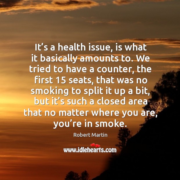 It’s a health issue, is what it basically amounts to. Robert Martin Picture Quote
