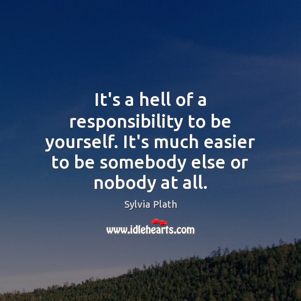 It’s a hell of a responsibility to be yourself. It’s much easier Sylvia Plath Picture Quote