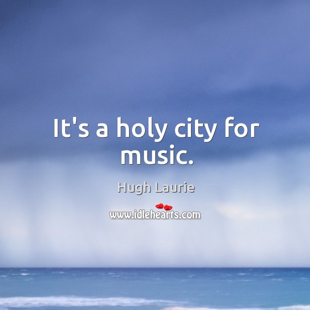 It’s a holy city for music. Hugh Laurie Picture Quote