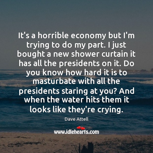 It’s a horrible economy but I’m trying to do my part. I Dave Attell Picture Quote