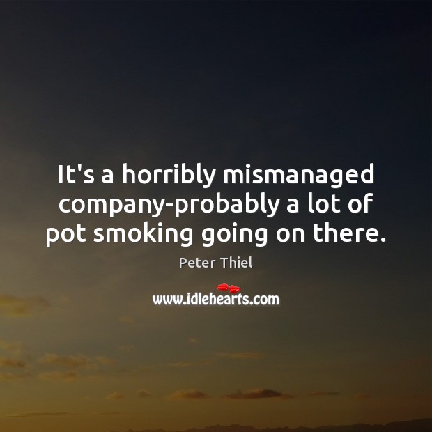 It’s a horribly mismanaged company-probably a lot of pot smoking going on there. Peter Thiel Picture Quote