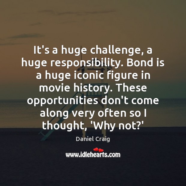 It’s a huge challenge, a huge responsibility. Bond is a huge iconic Challenge Quotes Image