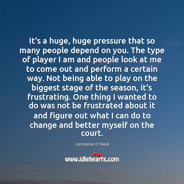 It’s a huge, huge pressure that so many people depend on you. Jermaine O’Neal Picture Quote