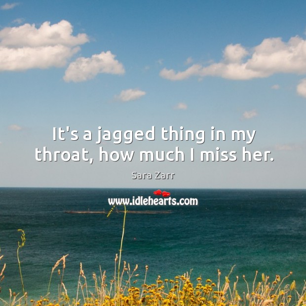 It’s a jagged thing in my throat, how much I miss her. Sara Zarr Picture Quote
