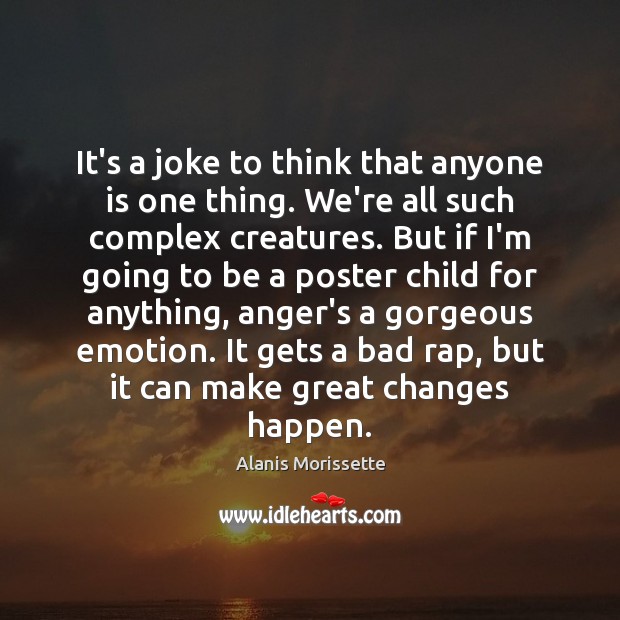 It’s a joke to think that anyone is one thing. We’re all Alanis Morissette Picture Quote