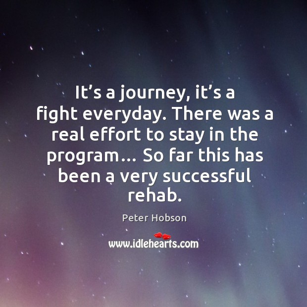 It’s a journey, it’s a fight everyday. There was a real effort to stay in the program… Peter Hobson Picture Quote