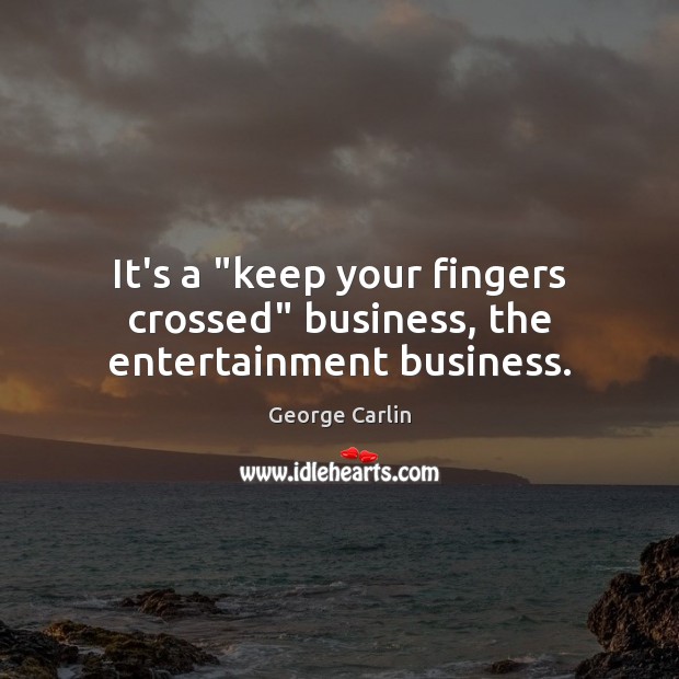 It’s a “keep your fingers crossed” business, the entertainment business. George Carlin Picture Quote