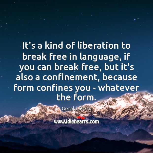 It’s a kind of liberation to break free in language, if you Gerald Stern Picture Quote