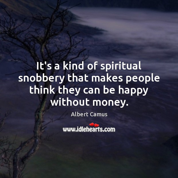 It’s a kind of spiritual snobbery that makes people think they can be happy without money. Image
