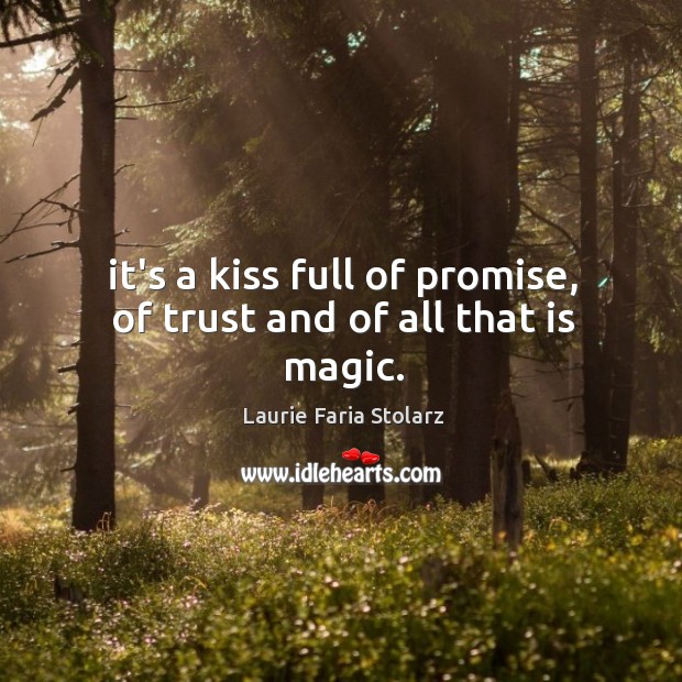 It’s a kiss full of promise, of trust and of all that is magic. Laurie Faria Stolarz Picture Quote