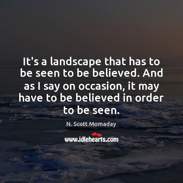 It’s a landscape that has to be seen to be believed. And N. Scott Momaday Picture Quote