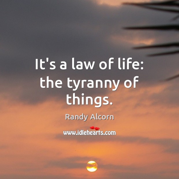 It’s a law of life: the tyranny of things. Image
