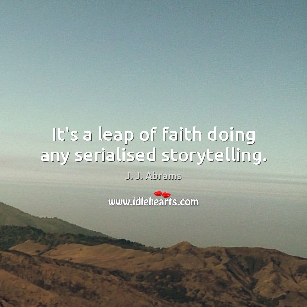 It’s a leap of faith doing any serialised storytelling. J. J. Abrams Picture Quote