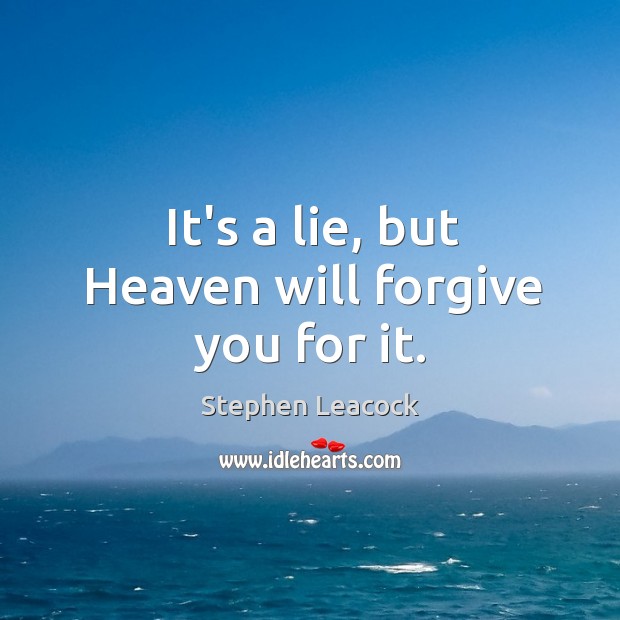 It’s a lie, but Heaven will forgive you for it. Stephen Leacock Picture Quote