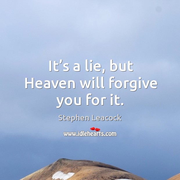 It’s a lie, but heaven will forgive you for it. Stephen Leacock Picture Quote