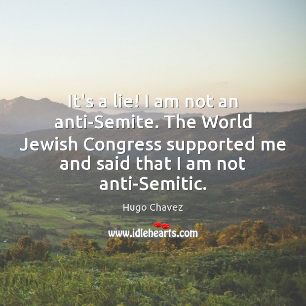 It’s a lie! I am not an anti-Semite. The World Jewish Congress Hugo Chavez Picture Quote