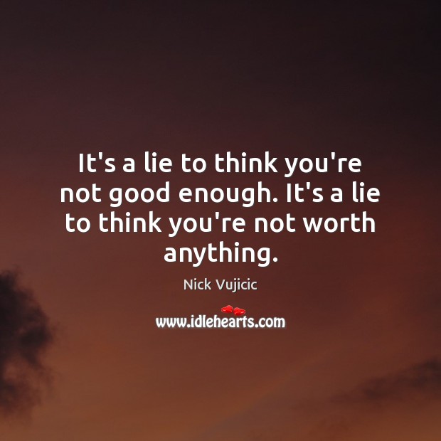 It’s a lie to think you’re not good enough. It’s a lie to think you’re not worth anything. Nick Vujicic Picture Quote