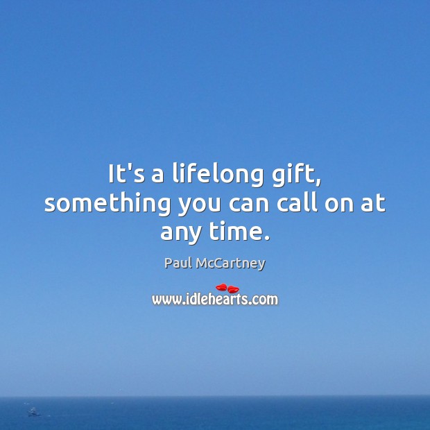 It’s a lifelong gift, something you can call on at any time. Paul McCartney Picture Quote