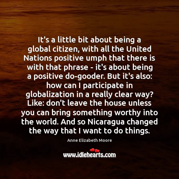 It’s a little bit about being a global citizen, with all the Anne Elizabeth Moore Picture Quote