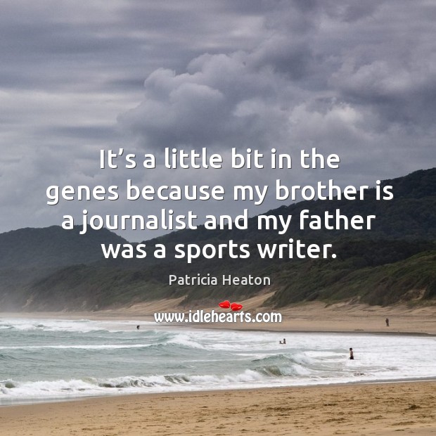 It’s a little bit in the genes because my brother is a journalist and my father was a sports writer. Image