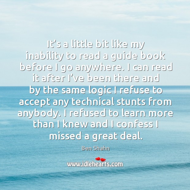 It’s a little bit like my inability to read a guide book before I go anywhere. Logic Quotes Image