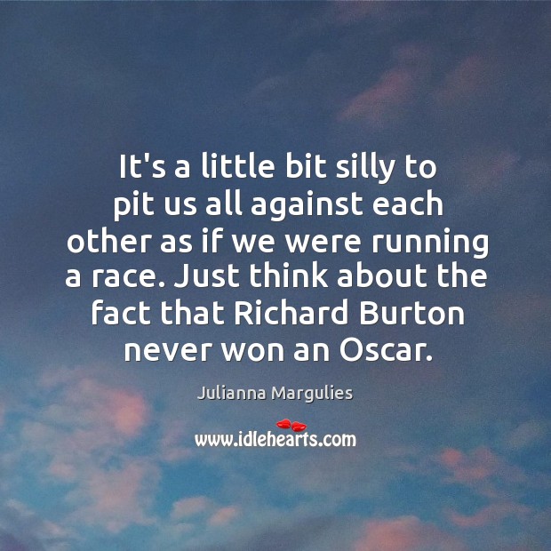 It’s a little bit silly to pit us all against each other Julianna Margulies Picture Quote