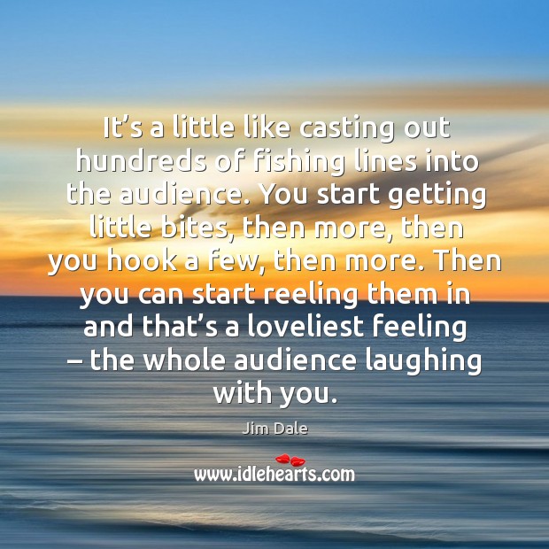 It’s a little like casting out hundreds of fishing lines into the audience. Jim Dale Picture Quote
