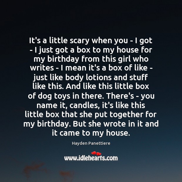It’s a little scary when you – I got – I just Hayden Panettiere Picture Quote