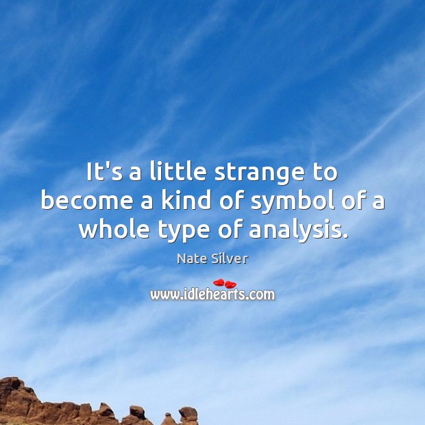It’s a little strange to become a kind of symbol of a whole type of analysis. Nate Silver Picture Quote