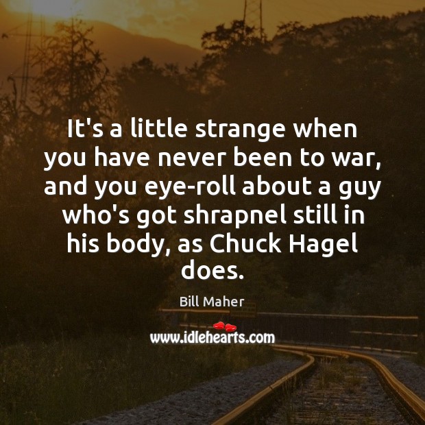 It’s a little strange when you have never been to war, and Bill Maher Picture Quote