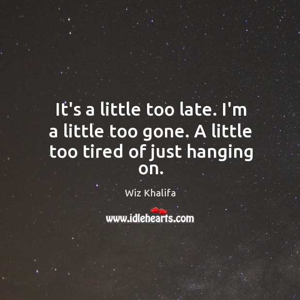 It’s a little too late. I’m a little too gone. A little too tired of just hanging on. Image