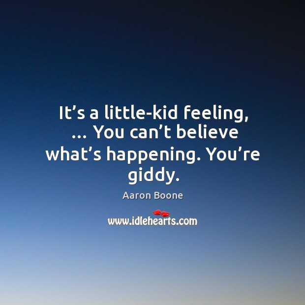 It’s a little-kid feeling, … you can’t believe what’s happening. You’re giddy. Image