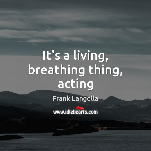 It’s a living, breathing thing, acting Frank Langella Picture Quote